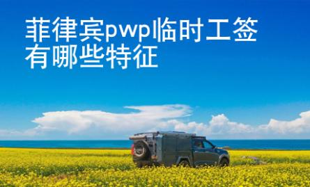 菲律賓pwp臨時工簽有哪些特征