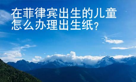 在菲律賓出生的兒童怎么辦理出生紙？