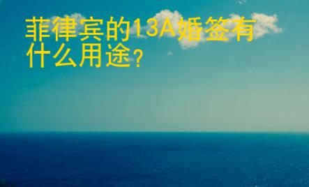 <strong></strong>菲律賓的13A婚簽有什么用途