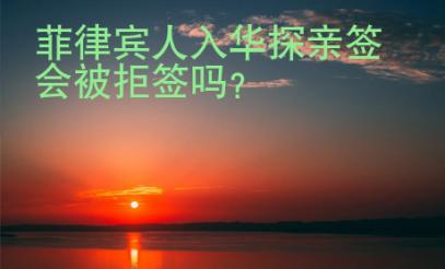 菲律賓人入華探親簽會被拒簽嗎