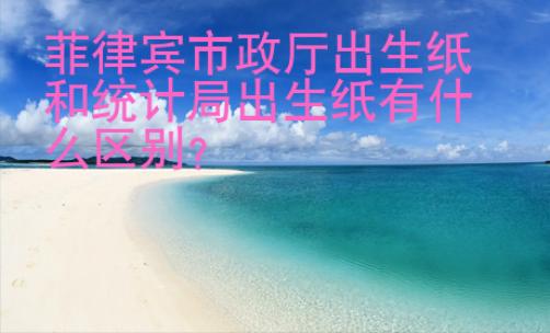 菲律賓市政廳出生紙和統計局出生紙有什么區別