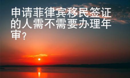 申請菲律賓移民簽證的人需不需要辦理年審？