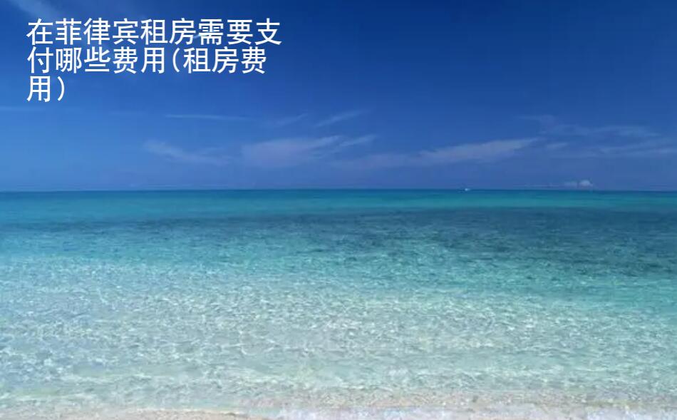 在菲律賓租房需要支付哪些費用(租房費用)