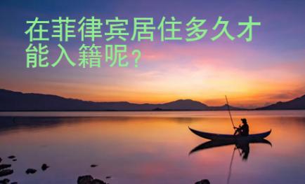 在菲律賓居住多久才能入籍呢