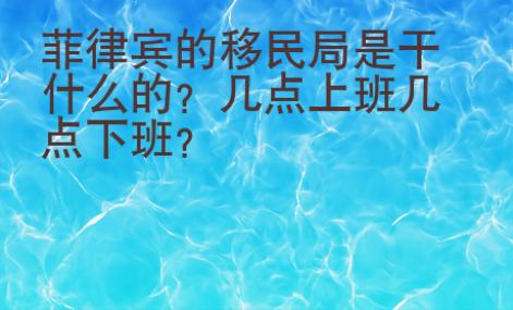 菲律賓的移民局是干什么的？幾點上班幾點下班？