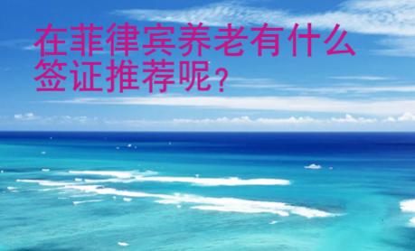 在菲律賓養老有什么簽證推薦呢