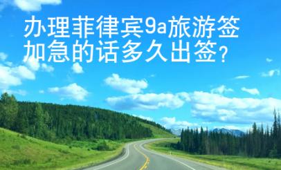 辦理菲律賓9a旅游簽加急的話多久出簽？