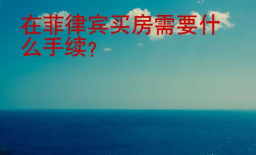 在<strong>菲律賓</strong>買房需要什么手續