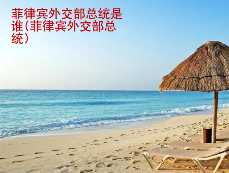 <strong>菲律賓外交部</strong>總統是誰(菲律賓外交部總統)