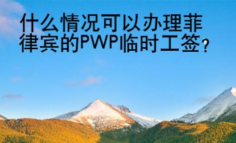 什么情況可以辦理菲律賓的PWP臨時工簽