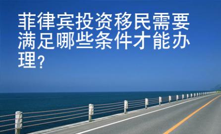 菲律賓投資移民需要<strong>滿足</strong>哪些條件才能辦理