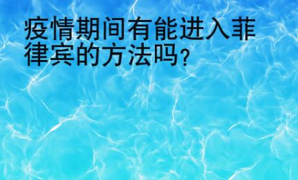 疫情期間有能進(jìn)入菲律賓的方法嗎？