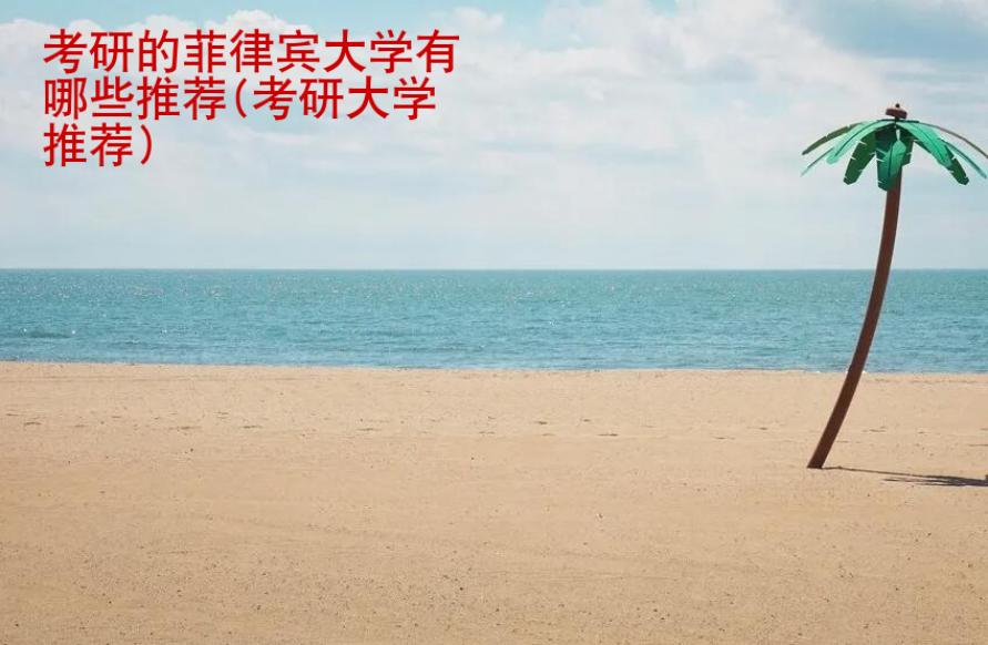 考研的<strong>菲律賓</strong>大學有哪些推薦(考研大學推薦)