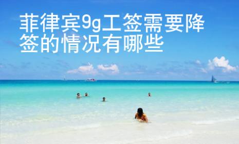菲律賓9g工簽需要降簽的情況有哪些