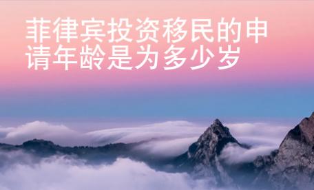 菲律賓投資移民的申請年齡是為多少歲