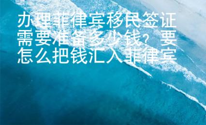 辦理菲律賓移民簽證需要準備多少錢？要怎么把錢匯入菲律賓銀行？