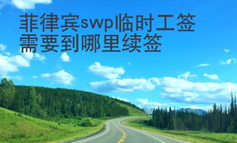 菲律賓swp臨時工簽需要到哪里續簽
