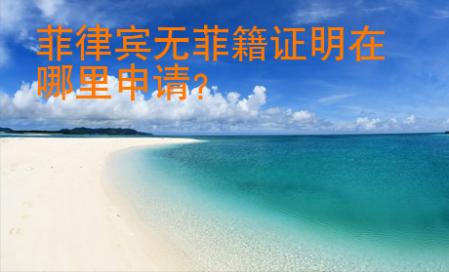 菲律賓無菲籍證明在哪里申請