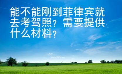 能不能剛到菲律賓就去考駕照？需要提供什么材料？