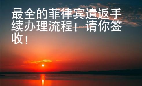 最全的菲律賓遣返手續辦理流程！請你簽收！