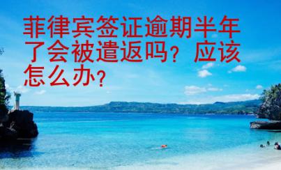菲律賓簽證逾期半年了會被遣返嗎