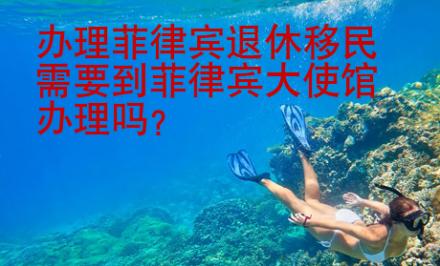 辦理菲律賓退休移民需要到菲律賓大使館辦理嗎
