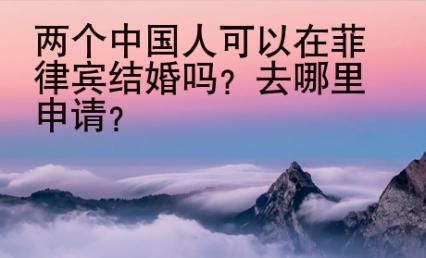 兩個中國人可以在菲律賓結婚嗎？去哪里申請？