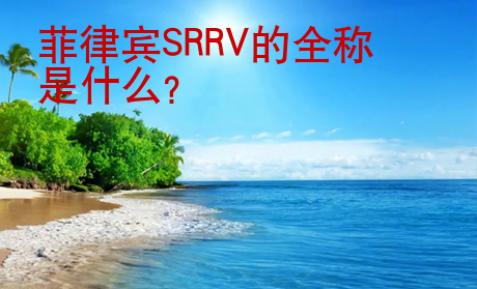 <strong>菲律賓</strong>SRRV的全稱是什么