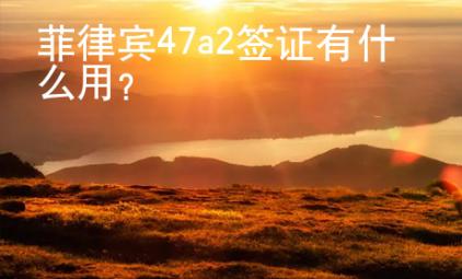 菲律賓47a2簽證有什么用？