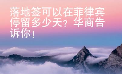 落地簽可以在菲律賓停留多少天？華商告訴你！