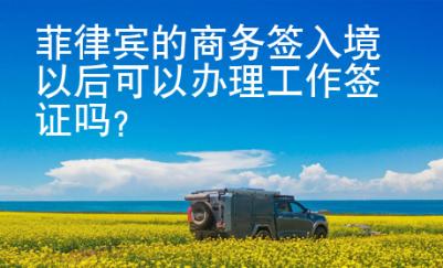 菲律賓的商務簽入境以后可以辦理工作簽證嗎？