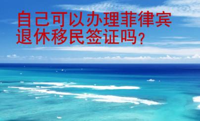 自己可以辦理菲律賓退休移民簽證嗎？