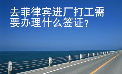 去菲律賓進廠打工需要辦理什么簽證？