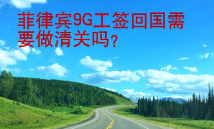 菲律賓9G工簽回國需要做清關(guān)嗎？