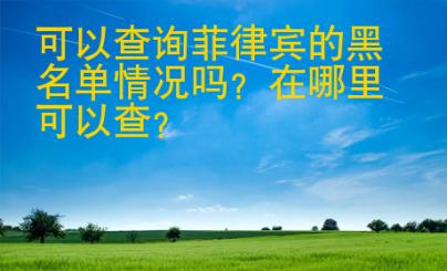 可以查詢<strong>菲律賓</strong>的黑名單情況嗎