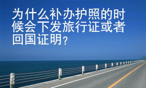為什么補(bǔ)辦護(hù)照的時候會下發(fā)旅行證或者回國證明？