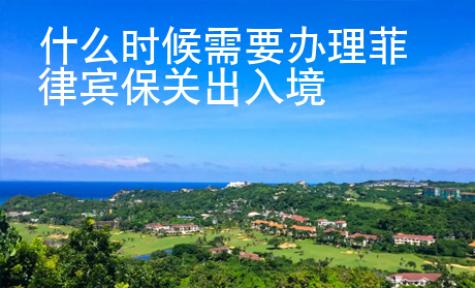 什么時候需要辦理菲律賓保關出入境