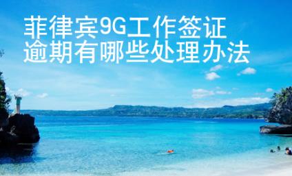 菲律賓9G工作簽證逾期有哪些處理辦法