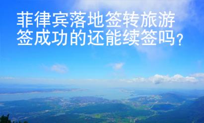 菲律賓落地簽轉旅游簽成功的還能續簽嗎？