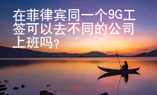在菲律賓同一個9G工簽可以去不同的公司上班嗎？