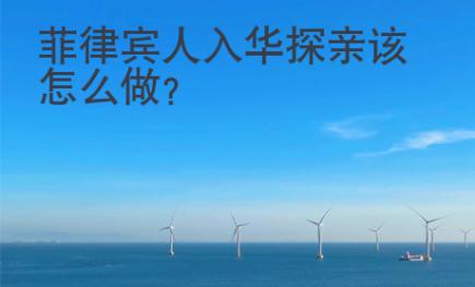 <strong>菲律賓</strong>人入華探親該怎么做