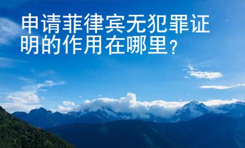 申請(qǐng)菲律賓無犯罪證明的作用在哪里
