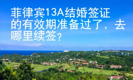 菲律賓13A結婚簽證的有效期準備過了