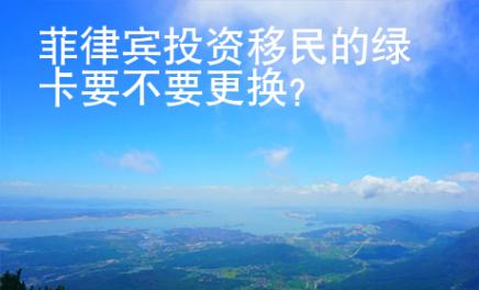 菲律賓投資移民的綠卡要不要更換
