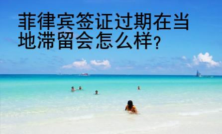 菲律賓簽證過期在當地滯留會<strong>怎么</strong>樣
