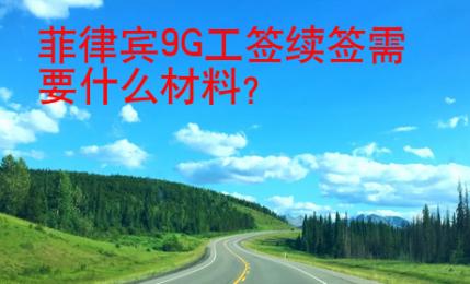 菲律賓9G工簽續簽需要什么材料？