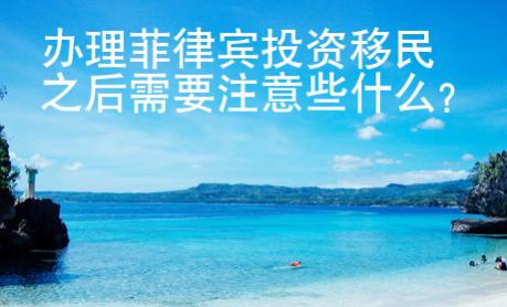 辦理菲律賓投資移民之后需要注意些什么？