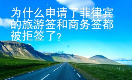 為什么申請了菲律賓的旅游簽和商務簽都被拒簽了