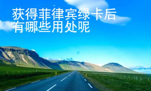 獲得菲律賓綠卡后有哪些用處呢
