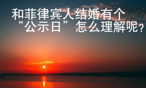 和菲律賓人結婚有個“公示日”怎么理解呢？